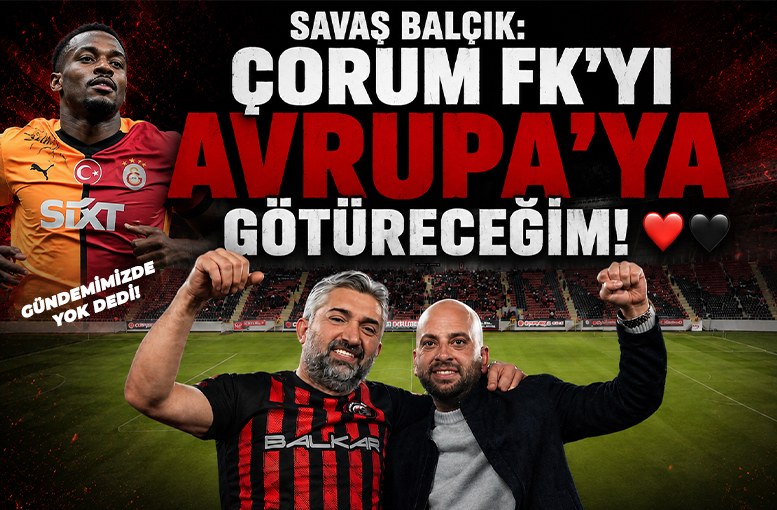 SAVAŞ BALÇIK: ÇORUM FK'YI AVRUPA'YA GÖTÜRECEĞİM
